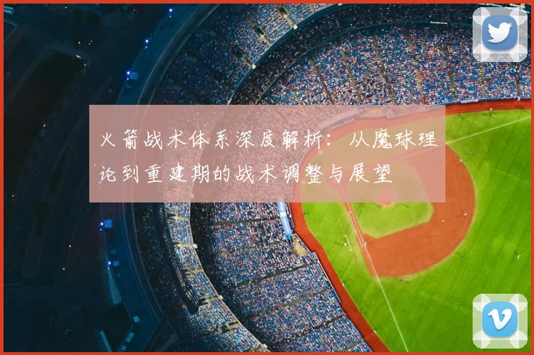 火箭战术体系深度解析:从魔球理论到重建期的战术调整与展望