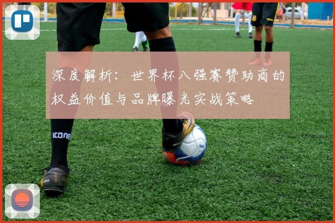 深度解析：世界杯八强赛赞助商的权益价值与品牌曝光实战策略