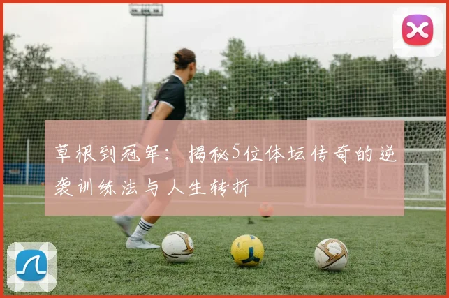 草根到冠军：揭秘5位体坛传奇的逆袭训练法与人生转折