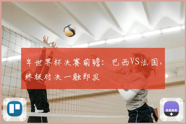 年世界杯决赛前瞻：巴西VS法国，终极对决一触即发
