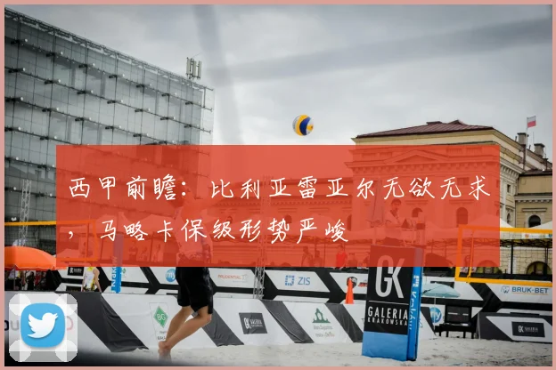 西甲前瞻：比利亚雷亚尔无欲无求，马略卡保级形势严峻